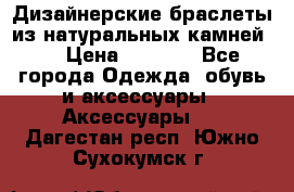 Дизайнерские браслеты из натуральных камней . › Цена ­ 1 000 - Все города Одежда, обувь и аксессуары » Аксессуары   . Дагестан респ.,Южно-Сухокумск г.